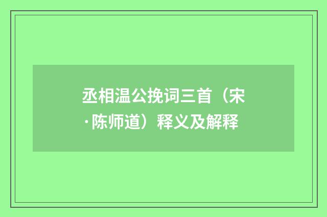 丞相温公挽词三首（宋·陈师道）释义及解释