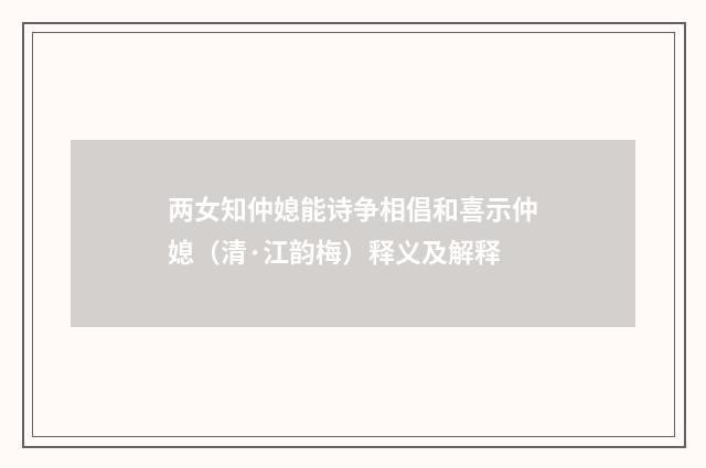 两女知仲媳能诗争相倡和喜示仲媳（清·江韵梅）释义及解释