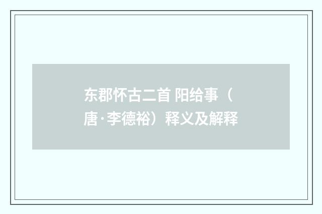 东郡怀古二首 阳给事（唐·李德裕）释义及解释