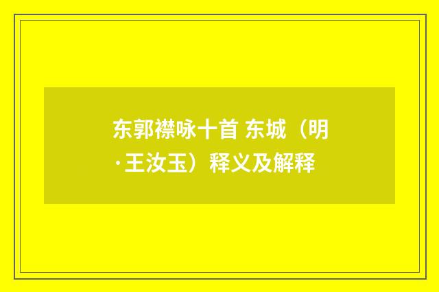 东郭襟咏十首 东城（明·王汝玉）释义及解释