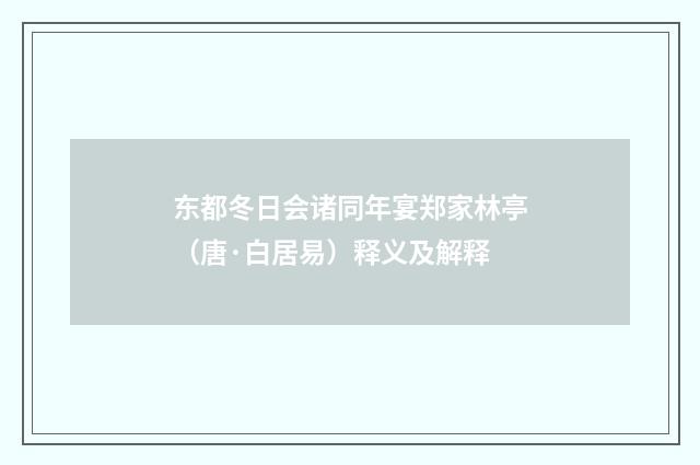 东都冬日会诸同年宴郑家林亭（唐·白居易）释义及解释