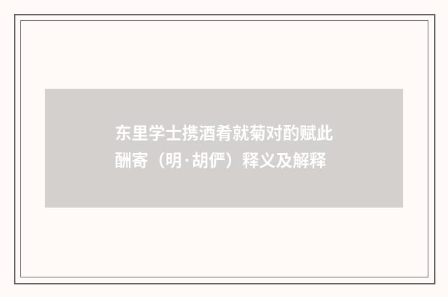 东里学士携酒肴就菊对酌赋此酬寄（明·胡俨）释义及解释