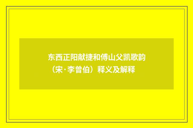 东西正阳献捷和傅山父凯歌韵（宋·李曾伯）释义及解释
