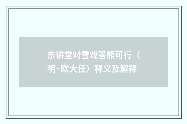 东讲堂对雪戏答熊可行（明·欧大任）释义及解释
