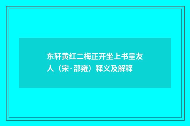 东轩黄红二梅正开坐上书呈友人（宋·邵雍）释义及解释
