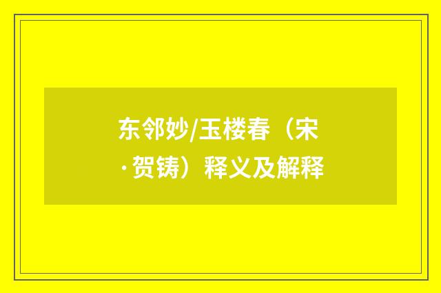 东邻妙/玉楼春（宋·贺铸）释义及解释
