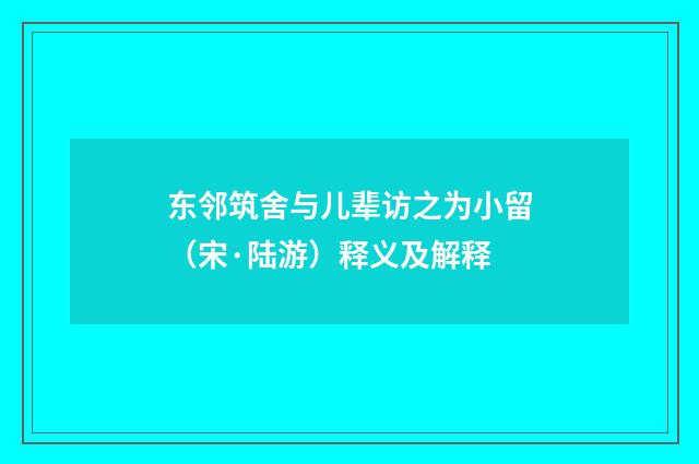 东邻筑舍与儿辈访之为小留（宋·陆游）释义及解释