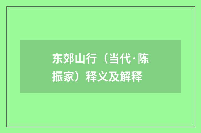 东郊山行（当代·陈振家）释义及解释
