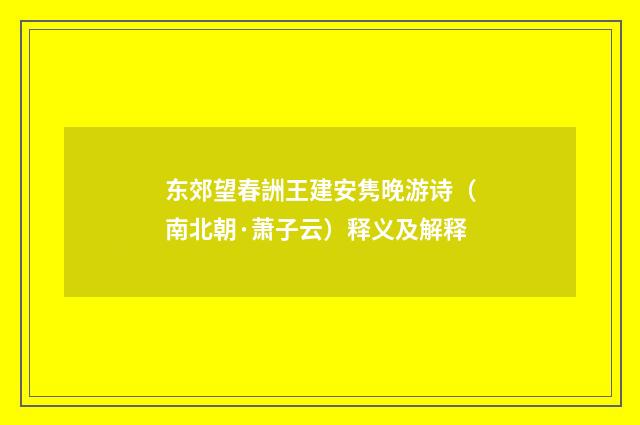 东郊望春詶王建安隽晚游诗（南北朝·萧子云）释义及解释