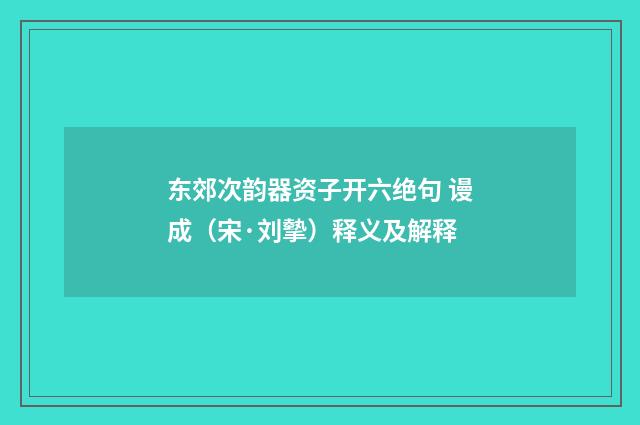 东郊次韵器资子开六绝句 谩成（宋·刘摰）释义及解释