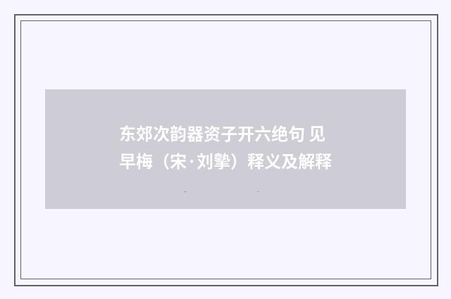 东郊次韵器资子开六绝句 见早梅（宋·刘摰）释义及解释