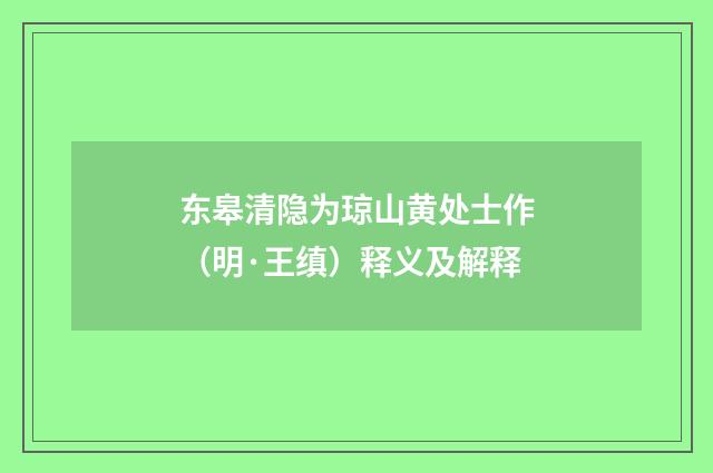 东皋清隐为琼山黄处士作（明·王缜）释义及解释