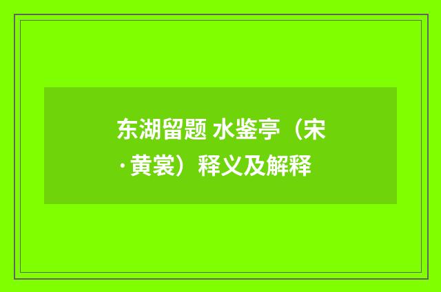东湖留题 水鉴亭（宋·黄裳）释义及解释