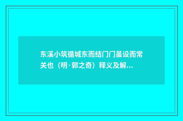 东溪小筑循城东而结门门虽设而常关也（明·郭之奇）释义及解释