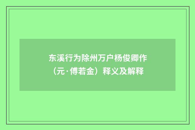 东溪行为除州万户杨俊卿作（元·傅若金）释义及解释