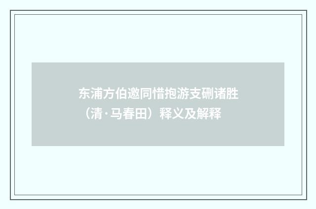 东浦方伯邀同惜抱游支硎诸胜（清·马春田）释义及解释