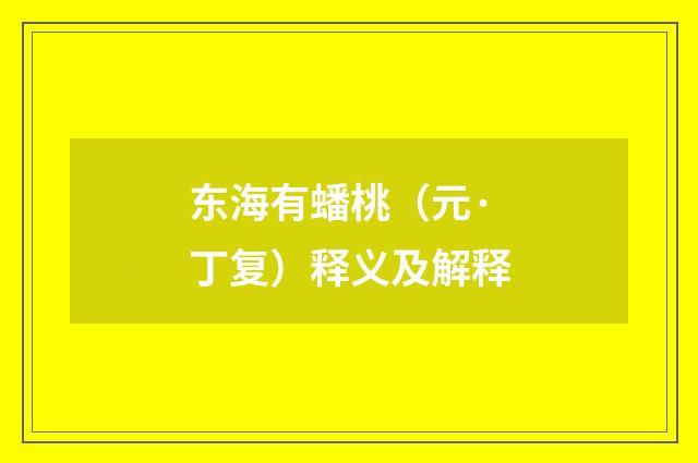 东海有蟠桃（元·丁复）释义及解释