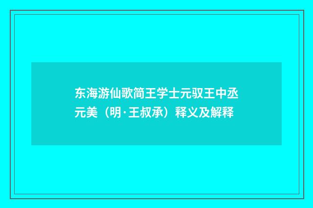 东海游仙歌简王学士元驭王中丞元美（明·王叔承）释义及解释