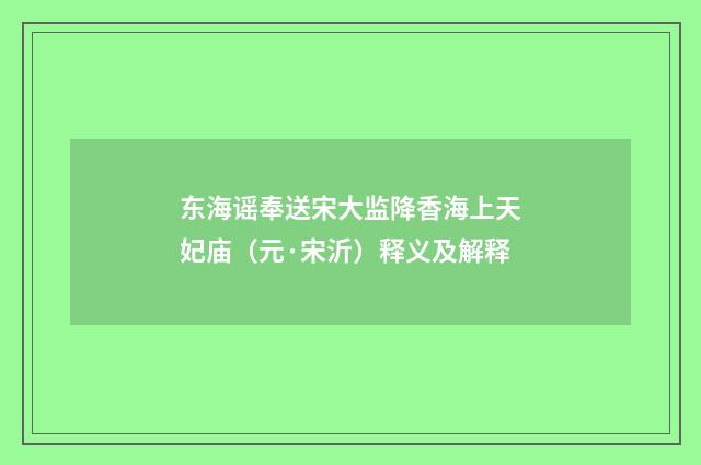 东海谣奉送宋大监降香海上天妃庙（元·宋沂）释义及解释