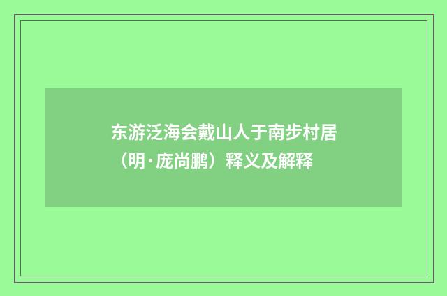 东游泛海会戴山人于南步村居（明·庞尚鹏）释义及解释