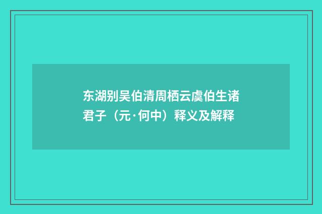 东湖别吴伯清周栖云虞伯生诸君子（元·何中）释义及解释