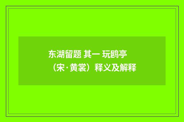东湖留题 其一 玩鸥亭（宋·黄裳）释义及解释