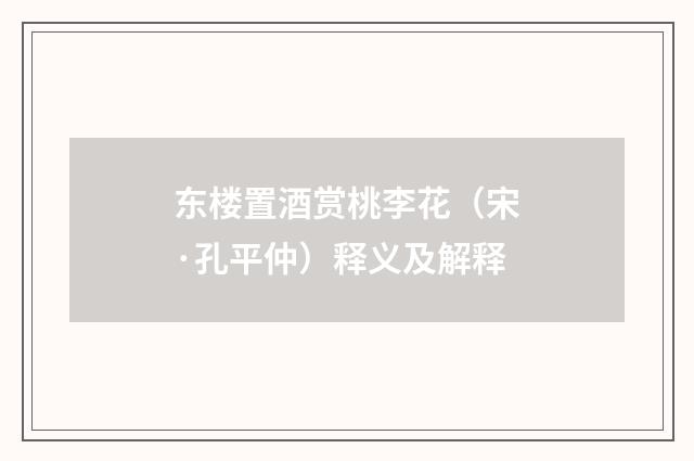 东楼置酒赏桃李花（宋·孔平仲）释义及解释