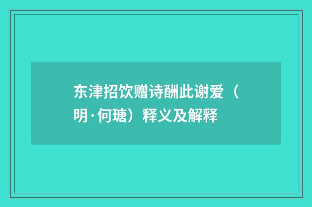 东津招饮赠诗酬此谢爱（明·何瑭）释义及解释