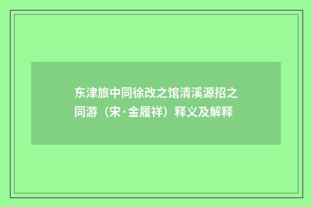 东津旅中同徐改之馆清溪源招之同游（宋·金履祥）释义及解释