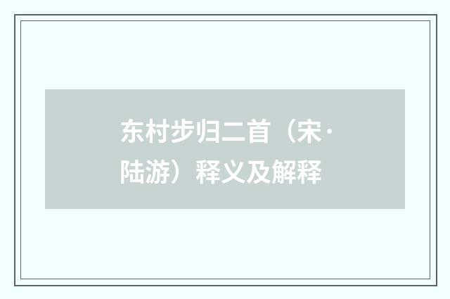 东村步归二首（宋·陆游）释义及解释