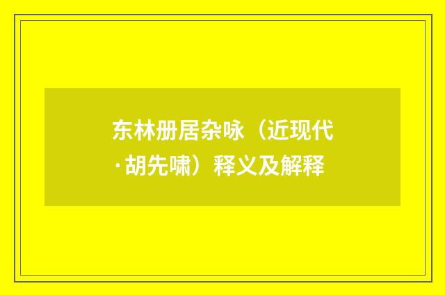 东林册居杂咏（近现代·胡先啸）释义及解释