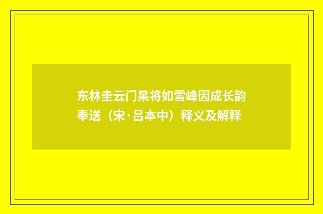 东林圭云门杲将如雪峰因成长韵奉送（宋·吕本中）释义及解释