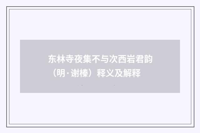 东林寺夜集不与次西岩君韵（明·谢榛）释义及解释