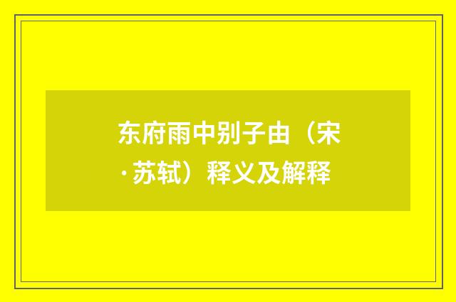 东府雨中别子由（宋·苏轼）释义及解释