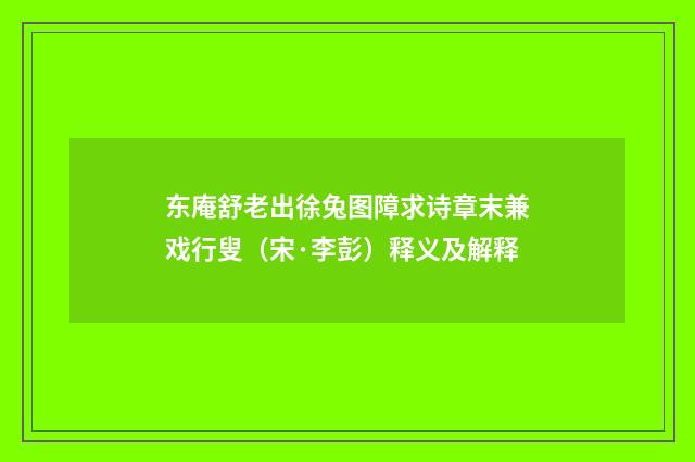 东庵舒老出徐兔图障求诗章末兼戏行叟（宋·李彭）释义及解释