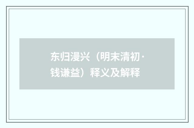 东归漫兴（明末清初·钱谦益）释义及解释