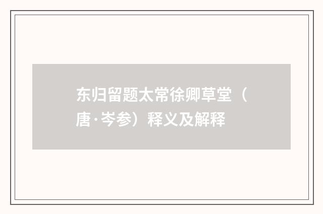 东归留题太常徐卿草堂（唐·岑参）释义及解释