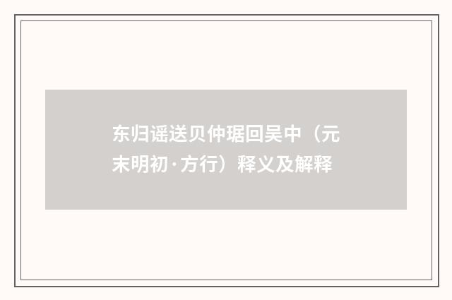 东归谣送贝仲琚回吴中（元末明初·方行）释义及解释