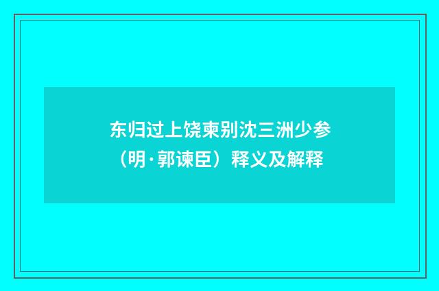 东归过上饶柬别沈三洲少参（明·郭谏臣）释义及解释