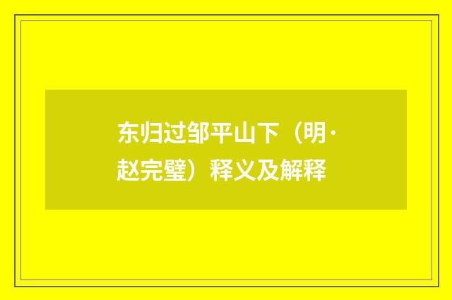 东归过邹平山下（明·赵完璧）释义及解释