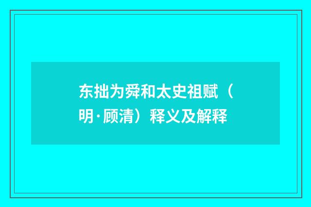 东拙为舜和太史祖赋（明·顾清）释义及解释