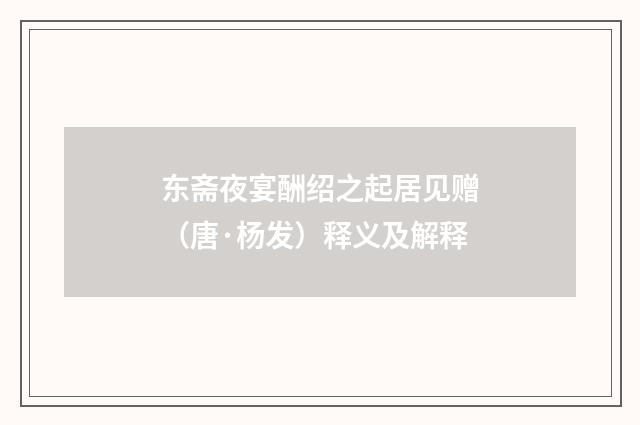 东斋夜宴酬绍之起居见赠（唐·杨发）释义及解释