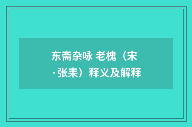 东斋杂咏 老槐（宋·张耒）释义及解释