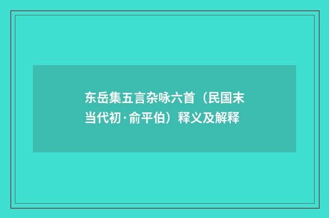 东岳集五言杂咏六首（民国末当代初·俞平伯）释义及解释