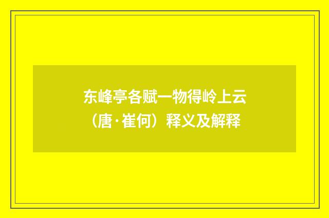东峰亭各赋一物得岭上云（唐·崔何）释义及解释