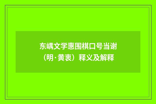 东嵎文学惠围棋口号当谢（明·黄衷）释义及解释