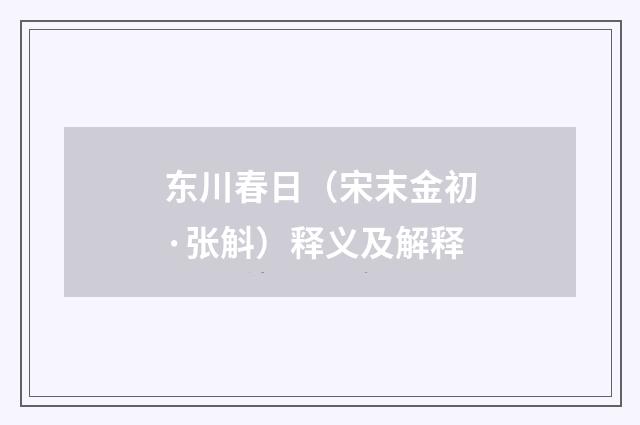 东川春日（宋末金初·张斛）释义及解释