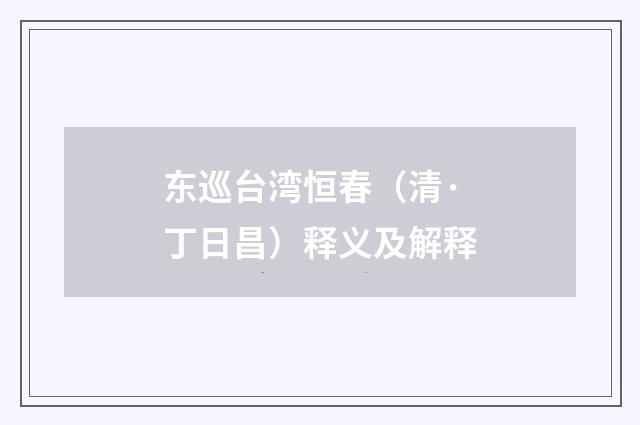 东巡台湾恒春（清·丁日昌）释义及解释