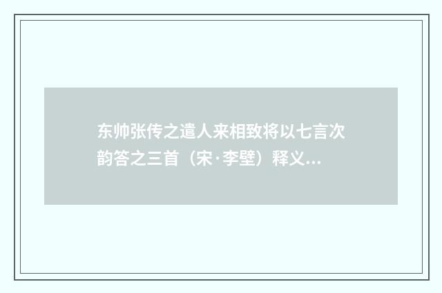 东帅张传之遣人来相致将以七言次韵答之三首（宋·李壁）释义及解释