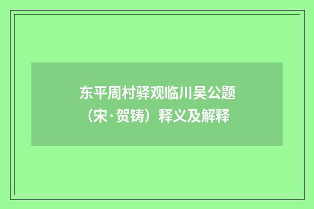 东平周村驿观临川吴公题（宋·贺铸）释义及解释